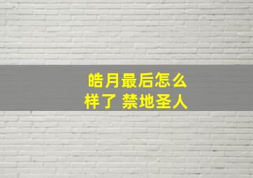 皓月最后怎么样了 禁地圣人